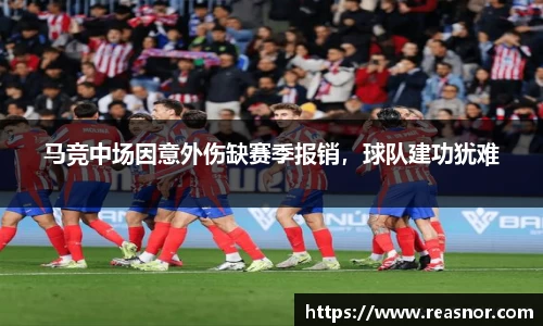 马竞中场因意外伤缺赛季报销，球队建功犹难