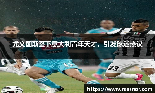 尤文图斯签下意大利青年天才，引发球迷热议
