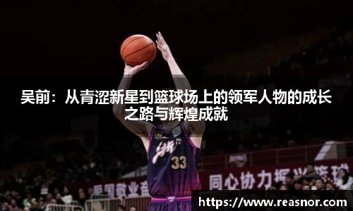 吴前：从青涩新星到篮球场上的领军人物的成长之路与辉煌成就