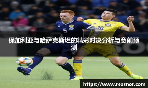 保加利亚与哈萨克斯坦的精彩对决分析与赛前预测