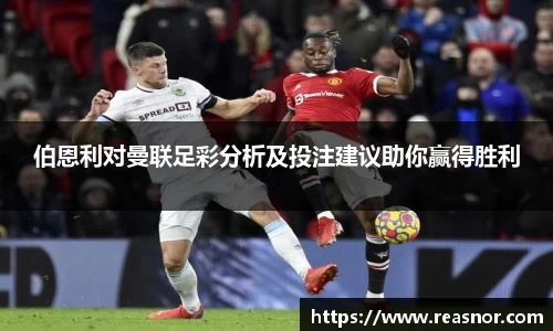 伯恩利对曼联足彩分析及投注建议助你赢得胜利