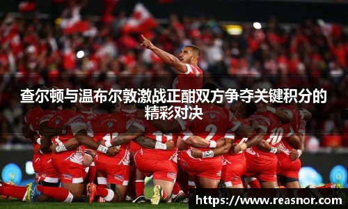 查尔顿与温布尔敦激战正酣双方争夺关键积分的精彩对决