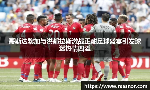 哥斯达黎加与洪都拉斯激战正酣足球盛宴引发球迷热情四溢