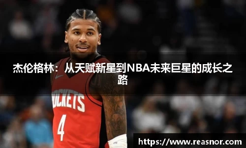 杰伦格林：从天赋新星到NBA未来巨星的成长之路
