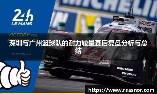 深圳与广州篮球队的耐力较量赛后复盘分析与总结