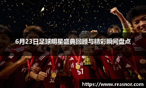 6月23日足球明星盛典回顾与精彩瞬间盘点