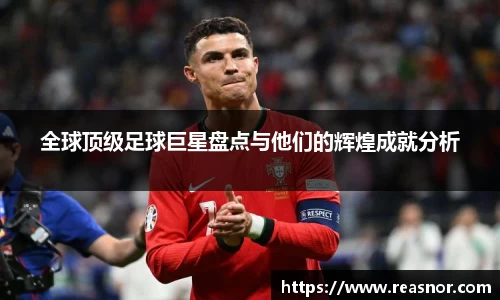 全球顶级足球巨星盘点与他们的辉煌成就分析